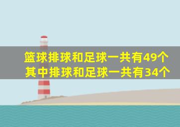 篮球排球和足球一共有49个 其中排球和足球一共有34个